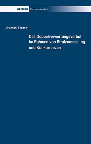 Alexander Fandrich: Das Doppelverwertungsverbot im Rahmen von Strafzumessung und Konkurrenzen Alexander Fandrich: Das Doppelverwertungsverbot im Rahmen von Strafzumessung und Konkurrenzen