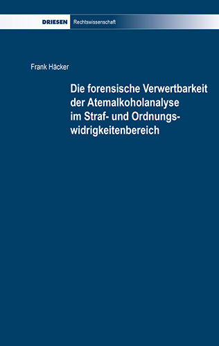 Frank Häcker: Die forensische Verwertbarkeit der Atemalkoholanalyse im Straf- und Ordnungswidrigkeitenbereich