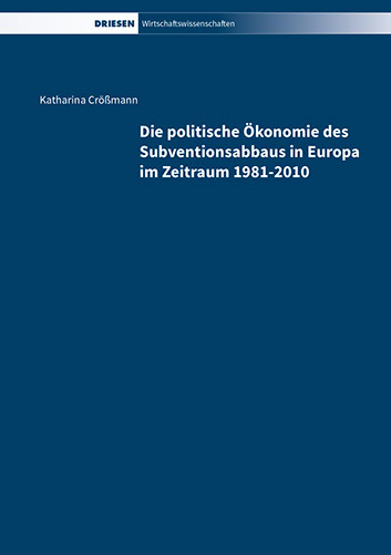 Katharina Crößmann: Die politische Ökonomie des Subventionsabbaus in Europa im Zeitraum 1981-2010