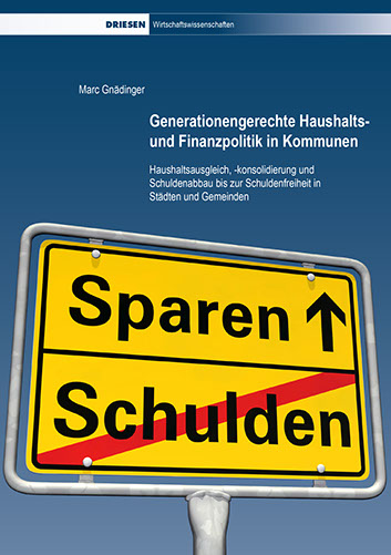 Marc Gnädinger: Generationengerechte Haushalts- und Finanzpolitik in Kommunen Haushaltsausgleich, -konsolidierung und Schuldenabbau bis zur Schu