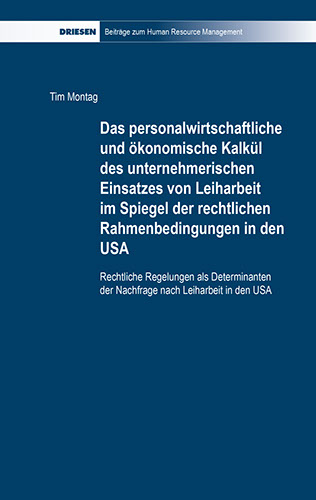 Tim Montag: Das personalwirtschaftliche und ökonomische Kalkül des unternehmerischen Einsatzes von Leiharbeit im Spiegel der rechtlichen Rahmenb